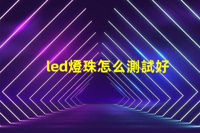 led燈珠怎么測試好壞小妙招 led燈珠怎么測試好壞怎樣更換